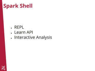 Spark Shell
● REPL
● Learn API
● Interactive Analysis
 