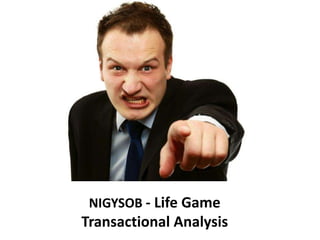 NIGYSOB - Life Game
Transactional Analysis
 