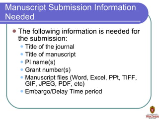 Manuscript Submission Information Needed The following information is needed for the submission: Title of the journal Title of manuscript PI name(s) Grant number(s) Manuscript files (Word, Excel, PPt, TIFF, GIF, JPEG, PDF, etc) Embargo/Delay Time period 