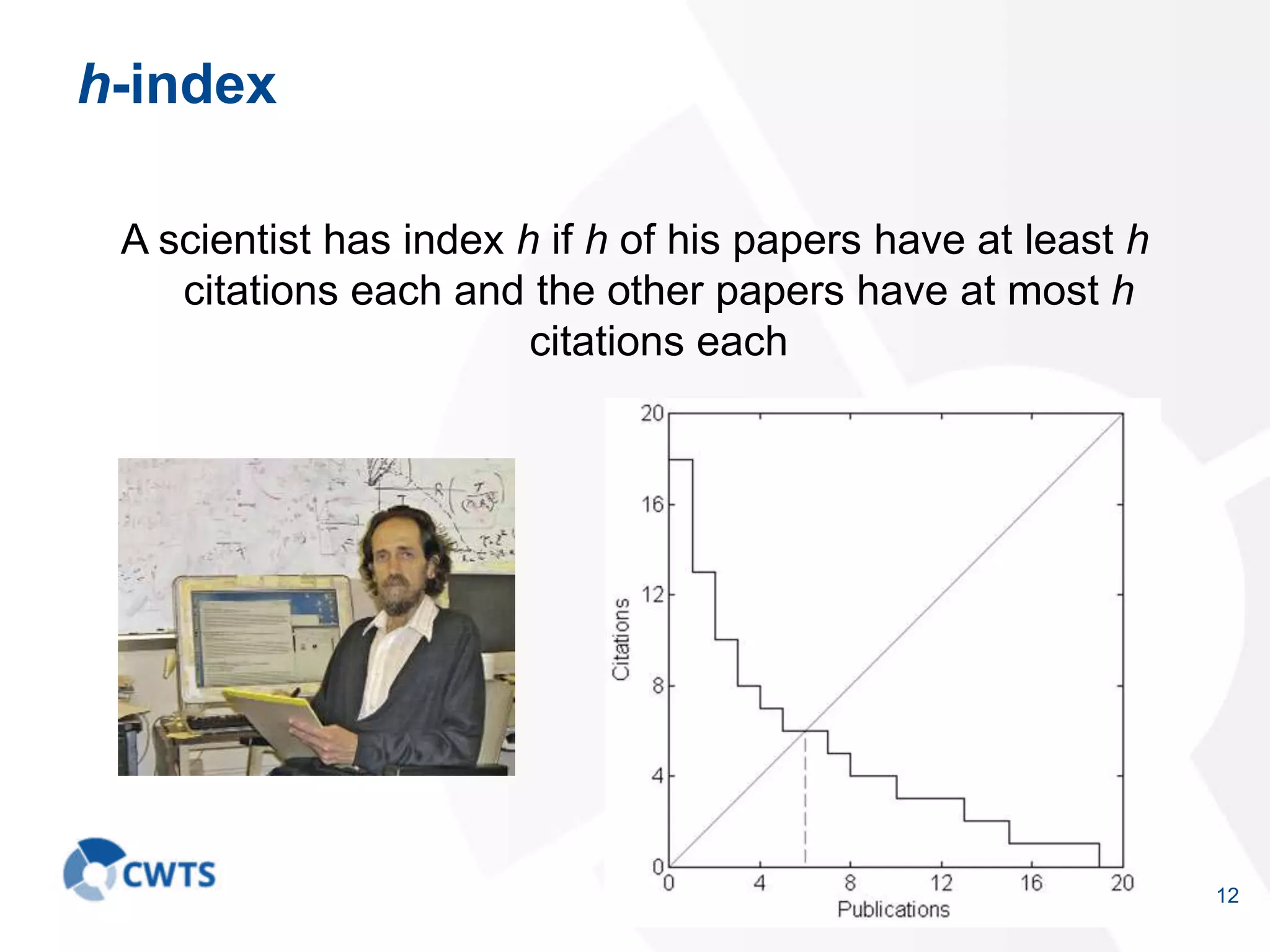 12
h-index
A scientist has index h if h of his papers have at least h
citations each and the other papers have at most h
citations each
 