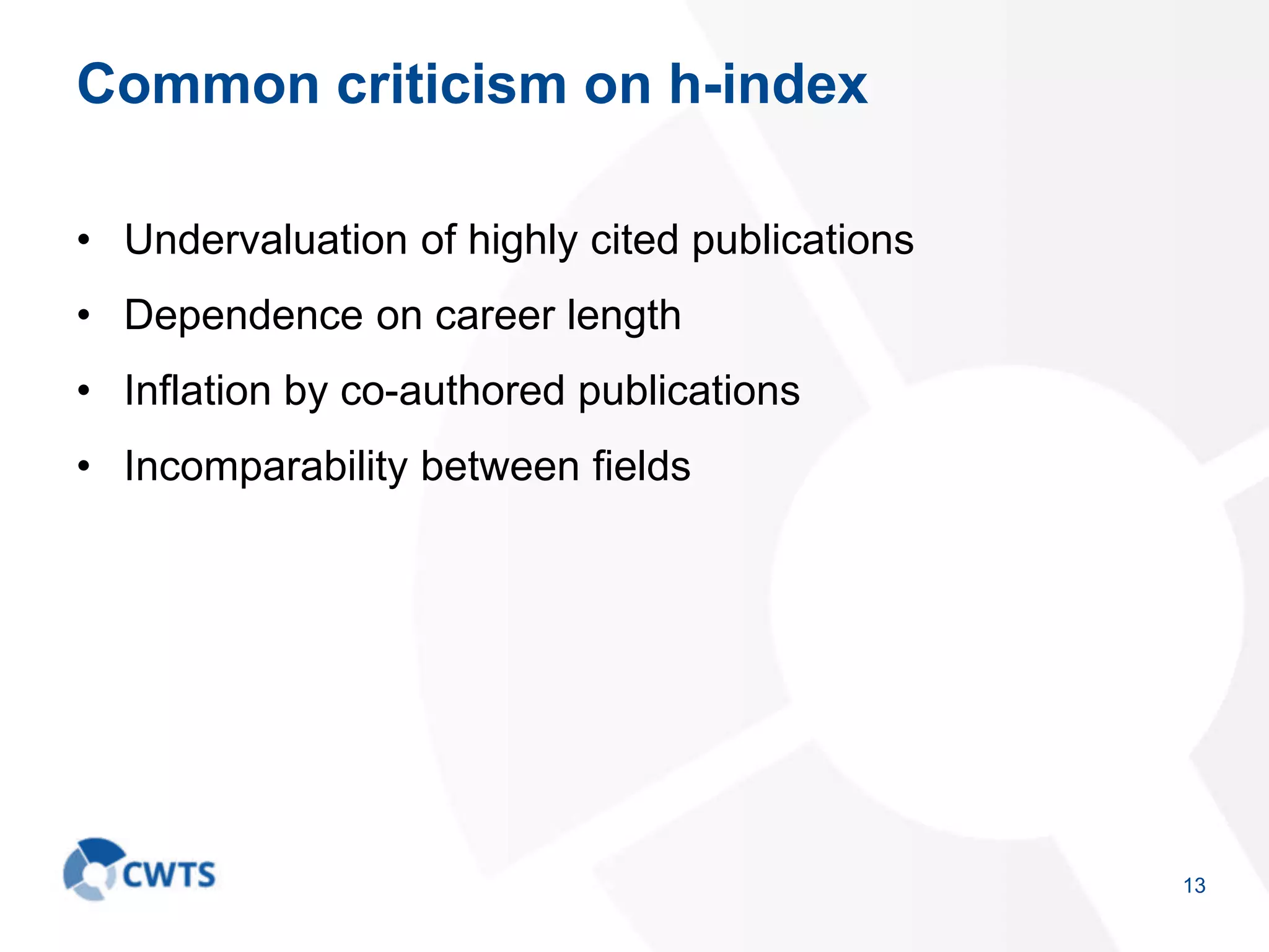 Common criticism on h-index
• Undervaluation of highly cited publications
• Dependence on career length
• Inflation by co-authored publications
• Incomparability between fields
13
 