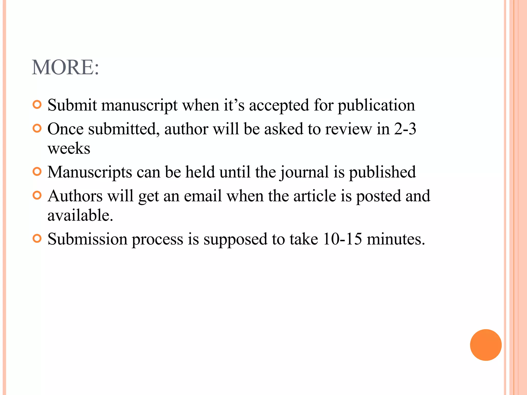 MORE: Submit manuscript when it’s accepted for publication Once submitted, author will be asked to review in 2-3 weeks Manuscripts can be held until the journal is published Authors will get an email when the article is posted and available. Submission process is supposed to take 10-15 minutes. 
