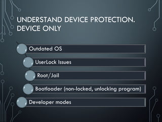 UNDERSTAND DEVICE PROTECTION.
DEVICE ONLY
Outdated OS
UserLock Issues
Root/Jail
Bootloader (non-locked, unlocking program)
Developer modes
 