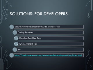 SOLUTIONS: FOR DEVELOPERS
Secure Mobile Development Guide by NowSecure
Coding Practices
Handling Sensitive Data
iOS & Android Tips
etc.
https://books.nowsecure.com/secure-mobile-development/en/index.html
 