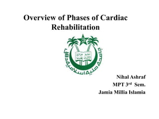 Overview of Phases of Cardiac
Rehabilitation
Nihal Ashraf
MPT 3rd Sem.
Jamia Millia Islamia
 