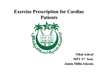 Exercise Prescription for Cardiac
Patients
Nihal Ashraf
MPT 3rd Sem.
Jamia Millia Islamia
 