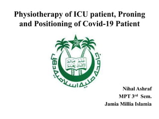 Physiotherapy of ICU patient, Proning
and Positioning of Covid-19 Patient
Nihal Ashraf
MPT 3rd Sem.
Jamia Millia Islamia
 