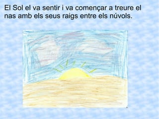 El Sol el va sentir i va començar a treure el nas amb els seus raigs entre els núvols. 