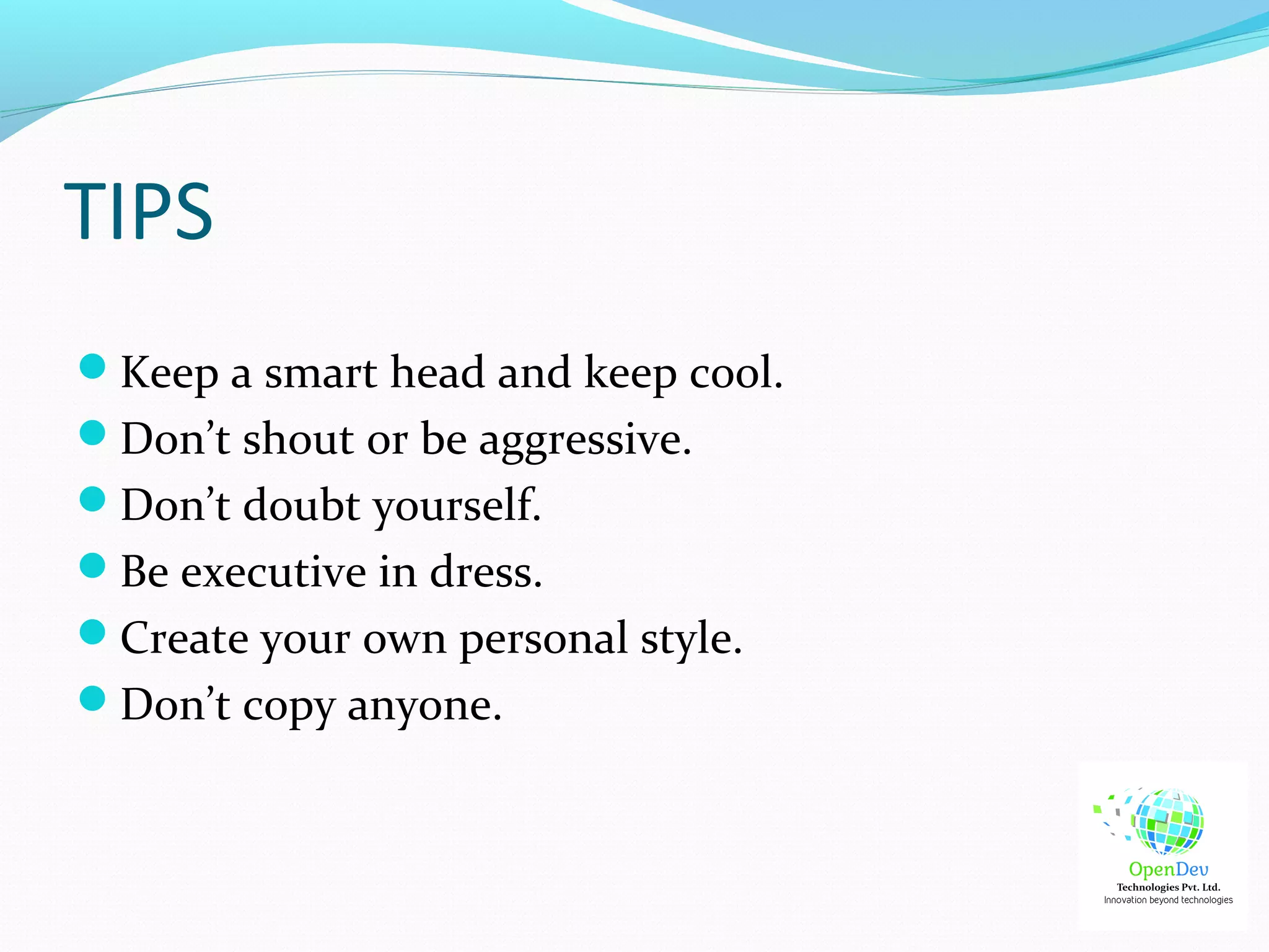 TIPS
Keep a smart head and keep cool.
Don’t shout or be aggressive.
Don’t doubt yourself.
Be executive in dress.
Create your own personal style.
Don’t copy anyone.
 