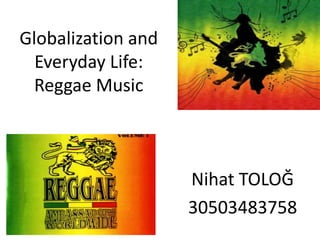 GlobalizationandEveryday Life:ReggaeMusic Nihat TOLOĞ 30503483758 