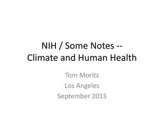 NIH / Some Notes --
Climate and Human Health
Tom Moritz
Los Angeles
September 2013
 