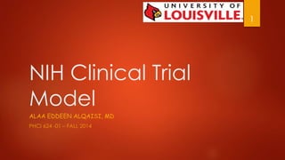 NIH Clinical Trial 
Model 
ALAA EDDEEN ALQAISI, MD 
PHCI 624 -01 – FALL 2014 
1 
 