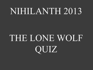 NIHILANTH 2013

THE LONE WOLF
     QUIZ
 