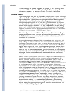 Paranjape et al. Page 5 
For miRNA analysis, we produced arrays with the Multiplex RT and TaqMan low density 
array human miRNA panel–real-time PCR system (Applied Biosystems) as per the 
manufacturer’s protocol.22 We examined expression levels of miRNAs of interest. 
Statistical analysis 
Genotype distributions of all cases and controls were tested for Hardy-Weinberg equilibrium 
and were found to be in equilibrium. We did unconditional logistic regression to estimate the 
relative risk associated with every genotype. Controls were adjusted for age (continuous) 
and ethnic origin (white, black, Hispanic, or other). The population was stratified by 
menopausal status (estimated by age ≤51 years or >51 years), and separate risk estimates 
were obtained by ER and PR statuses with multinomial logistic regression with a three-level 
outcome variable coded as 0 for controls, 1 for cases with ER-positive and/or PR-positive 
tumours, and 2 for ER/PR-negative tumours. We did tests for interaction with a Wald χ2, 
comparing the parameter estimates obtained for every genotype in cases of ER-positive and/ 
or PR-positive disease compared with ER/PR-negative disease. 
Patients in study group 2 were stratified according to subtypes of breast cancer and a χ2 test 
was done with GraphPad Prism4 software to calculate p values, odds ratios (ORs), and 95% 
CI. The dominant model was used for all genetic association analysis because of the low 
frequency of the KRAS variant. 
We compared categorical variables (eg, ethnic origin, stage, and study site) between study 
groups with a χ2 test or two-sided Fisher’s exact test, and continuous variables (eg, age) 
with a t test. We calculated ORs and 95% CI for the KRAS variant in controls and cases of 
triple-negative breast cancer with an unconditional logistic regression model with a binary 
outcome variable. Multivariate logistic regression analyses with a binary outcome variable 
coded as controls and cases included variables such as KRAS-variant status, age, ethnic 
origin, and study site. The population was also stratified by age group, and separate logistic 
regression analyses were done for patients aged 51 years or younger (premenopausal group) 
or older than 51 years (postmenopausal group). Statistical analyses were done with SAS 
version 9.1.3. 
Pathway activation was measured as correspondence with previously published expression 
signatures and axes derived from principal component analysis of the expression set. 
Principal component analysis was used to separate biological from technical sources of 
information in the gene-expression dataset. Every component was characterised by 
correspondence to RNA quality, the structure of a batch effect, and biological annotations of 
the contributing probes (ie, probes with expression profiles that have high absolute 
projection values for the specified component). Signatures of gene expression are provided 
as lists of genes and their changes in expression in a specific condition. Such signatures are 
especially valuable for noisy data because they require coordinated differential expression of 
multiple probes, typically in the order of 100. Because mRNA was extracted from formalin-fixed, 
paraffin-embedded (FFPE) blocks that were up to 20 years old, analysis of the data set 
with a signature approach was justified.23 We calculated signature scores as Pearson 
correlation between the respective signature vector of gene contributions and a sample’s 
expression profile for these genes. Association of the KRAS variant with the outcomes 
described by the respective signature was analysed by a paired Kolmogorov-Smirnov test 
between signatures scores of KRAS variant and wild-type samples. Differential gene 
expression was assessed with a linear model, taking into account technical batch artifacts as 
an offset. Model fitting and empirical Bayesian error moderation of the fold changes were 
performed with the LIMMA package for R.24 
Lancet Oncol. Author manuscript; available in PMC 2012 November 04. 
$watermark-text $watermark-text $watermark-text 
 