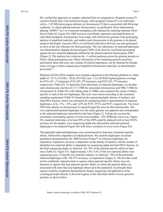 Fan et al. Page 3 
We verified this approach on samples collected from two pregnancies. Pregnant woman P1 
carried a female fetus with normal karyotype, while pregnant woman P2 is an individual 
with a ~2.85 Mb heterozygous deletion on chromosome 22 that is associated with DiGeorge 
syndrome. To obtain phased maternal chromosomes, we performed ‘direct deterministic 
phasing’ (DDP)15 on 3 or 4 maternal metaphase cells obtained by culturing maternal whole 
blood (Table S2, Figure S4). DDP involves microfluidic separation and amplification of 
individual metaphase chromosomes from single cells followed by genome-wide genotyping 
analysis of amplified materials, and enables each chromosome in the genome to be phased 
along its full length. Genomic DNA of cord blood collected at delivery was also genotyped 
to serve as the true reference for fetal genotypes. The true inheritance of maternal haplotypes 
was determined by aligning the homozygous SNPs of the fetus by cord blood genotyping 
against the two maternal haplotypes defined by the phased maternal heterozygous SNPs 
(Figure 2). The analysis here concerns the ~1 million positions across the genome present on 
Omni1-Quad genotyping array. Phase information of the remaining genomic positions, 
particularly those that carry rare variants of clinical importance, can be obtained by broader 
array coverage or direct sequencing of amplified chromosome materials, as demonstrated 
previously15. 
Maternal cell-free DNA samples were shotgun sequenced on the Illumina platform to a final 
depth of ~52.7x (151Gb), ~20.8x (59.7Gb), and ~1.3x (30.8Gb) haploid genome coverage 
for P1T1 (P1, 1st trimester), P1T2 (P2, 2nd trimester), and P2T3 (P3, 3rd trimester) 
respectively (Table S2). To determine fetal inheritance of maternal haplotypes, we divided 
each chromosome into bins of 2.5–3.5Mb for autosomal chromosomes and 5Mb–7.5Mb for 
chromosome X (Table S2), with sliding steps of 100kb, and compared the counts of alleles 
specific to each of the two haplotypes. Bin sizes were chosen according to the estimated 
sampling requirement (Table S1) based on the sequencing depth, density of markers, and 
fetal DNA fraction, which was estimated, by comparing relative representation of maternal 
haplotypes, to be ~5%, ~18%, and ~43% for P1T1, P1T2, and P2T3, respectively. The lower 
SNP array density on chromosome X required larger bin sizes for that chromosome. The 
over-represented maternal haplotype over the entire genome was apparent and corresponded 
to the maternal haplotype transmitted to the fetus (Figure 2). Taking into account the 
uncertainty surrounding regions of cross-overs (median ~350–450kb per cross-over, Figure 
S5), maternal inheritance of at least 99% of the SNPs could be deduced with at least 99.8% 
accuracy for all samples. Less sequencing depth also allowed the inherited maternal 
haplotypes to be deduced (Figure S6) with lower resolution of cross-overs (Figure S5). 
The paternally inherited haplotypes were reconstructed by detection of paternal specific 
alleles, followed by imputation at linked positions. We used the haplotypes of normal 
population documented by the 1000 Genome Project16 as reference haplotypes for 
imputation. Imputation accuracy is dependent on the density of markers, and the number of 
identified non-maternal alleles is dependent on sequencing depth and fetal DNA fraction. At 
the final sequencing depth, we detected ~66–70% of the paternal specific alleles at least 
once (Table S2, Figure S7). Approximately 3.4%–5.6% of the non-maternal alleles were 
sequencing noise. Using the non-maternal markers, we deduced ~70% of the paternally 
inherited haplotypes with ~94–97% accuracy via imputation (Figure 3). The loci that could 
not be confidently imputed reside in regions where paternal specific alleles were not 
detected, in regions that lack paternal specific alleles, or where the paternal alleles are 
associated with more than one haplotype observed in the population. In principle these 
regions could be completely determined by deeper sequencing and application of the 
counting principle directly to the local regions or the individual alleles at every genomic 
position, as shown below. 
Nature. Author manuscript; available in PMC 2013 February 01. 
NIH-PA Author Manuscript NIH-PA Author Manuscript NIH-PA Author Manuscript 
 