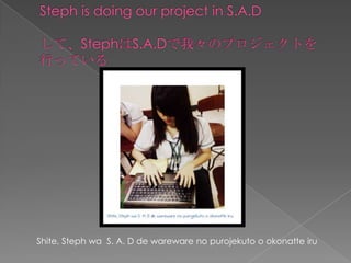 Stephis doing our project in S.A.D ơStephS.A.DҡΥץȤФäƤShite, Stephwa S. A. D de warewareno purojekutoo okonatteiru