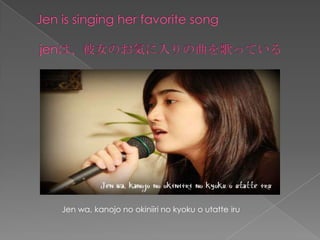 Jen is singing her favorite songjenϡŮΤݤäƤJen wa, kanojo no okiniiri no kyoku o utatteiru