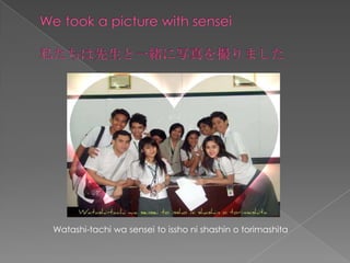 We took a picture with sensei˽һwдޤWatashi-tachiwa sensei to isshonishashin o torimashita