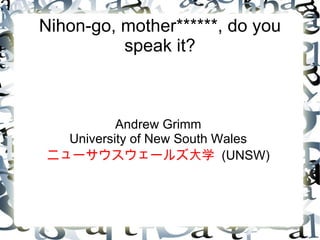 Nihon-go, mother******, do you speak it? Andrew Grimm University of New South Wales ニューサウスウェールズ大学  (UNSW) 