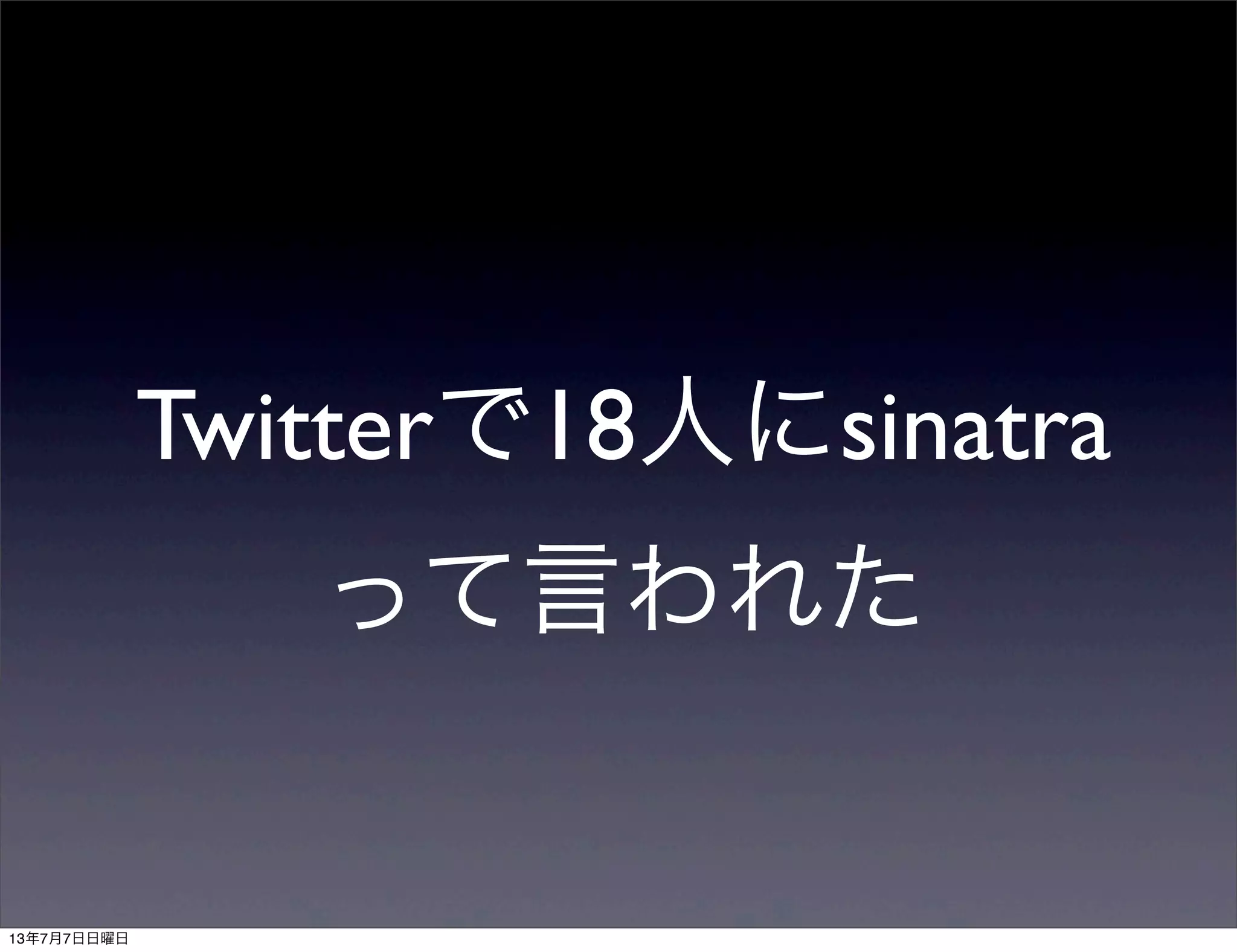 Twitterで18人にsinatra
って言われた
13年7月7日日曜日
 