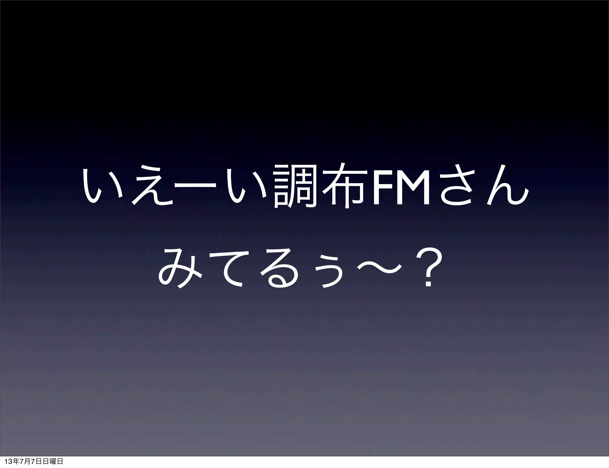 いえーい調布FMさん
みてるぅ∼？
13年7月7日日曜日
 