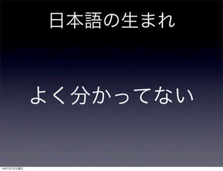 日本語の生まれ
よく分かってない
13年7月7日日曜日
 
