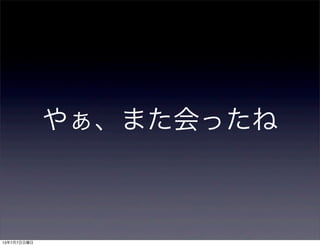 やぁ、また会ったね
13年7月7日日曜日
 