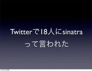 Twitterで18人にsinatra
って言われた
13年7月7日日曜日
 