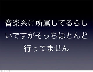 音楽系に所属してるらし
いですがそっちほとんど
行ってません
13年7月7日日曜日
 