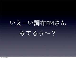 いえーい調布FMさん
みてるぅ∼？
13年7月7日日曜日
 