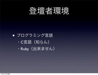 登壇者環境
• プログラミング言語
・C言語（知らん）
・Ruby（出来ません）
13年7月7日日曜日
 