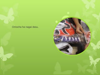Omocha ha nagai desu. 
