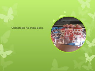 Chokoreeto ha chisai desu. 