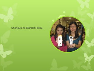 Shanpuu ha atarashii desu. 