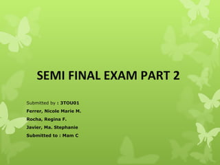SEMI FINAL EXAM PART 2  Submitted by  : 3TOU01 Ferrer, Nicole Marie M. Rocha, Regina F. Javier, Ma. Stephanie  Submitted to : Mam C 