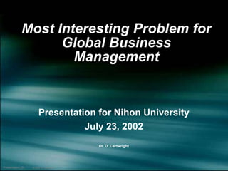 Most Interesting Problem for Global Business Management Presentation for Nihon University July 23, 2002 Dr. D. Cartwright 