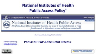 National Institutes of Health
                       Public Access Policy*




                           *Find a Research Guide @ http://bit.ly/umthlNIHPAP




Merle Rosenzweig
oriley@umich.edu
                    Part 4: NIHPAP & the Grant Process
 