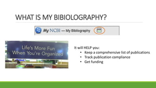 WHAT IS MY BIBIOLOGRAPHY?
It will HELP you:
• Keep a comprehensive list of publications
• Track publication compliance
• Get funding
 