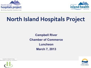 North Island Hospitals Project
Campbell River
Chamber of Commerce
Luncheon
March 7, 2013

1

 