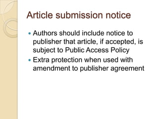 Article submission notice
 Authors should include notice to
  publisher that article, if accepted, is
  subject to Public Access Policy
 Extra protection when used with
  amendment to publisher agreement
 