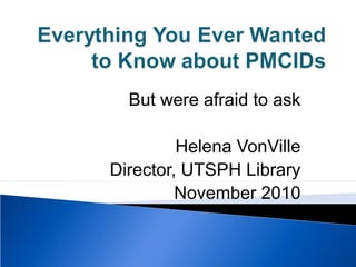 But were afraid to ask
Helena VonVille
Director, UTSPH Library
November 2010
 