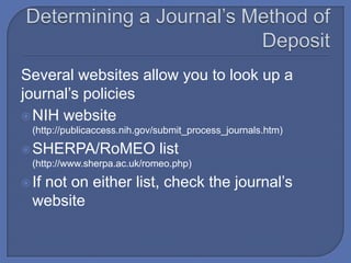 Several websites allow you to look up a
journal’s policies
 NIH website
  (http://publicaccess.nih.gov/submit_process_journals.htm)

 SHERPA/RoMEO                list
  (http://www.sherpa.ac.uk/romeo.php)

 If
   not on either list, check the journal’s
  website
 