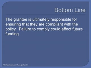 The grantee is ultimately responsible for
   ensuring that they are compliant with the
   policy. Failure to comply could affect future
   funding.




http://publicaccess.nih.gov/policy.htm
 
