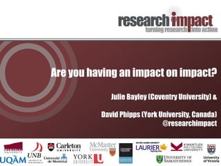 Are you having an impact on impact?
Julie Bayley (Coventry University) &
David Phipps (York University, Canada)
@researchimpact
 