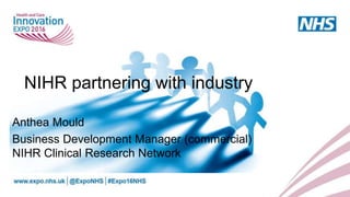 NIHR partnering with industry
Anthea Mould
Business Development Manager (commercial)
NIHR Clinical Research Network
 