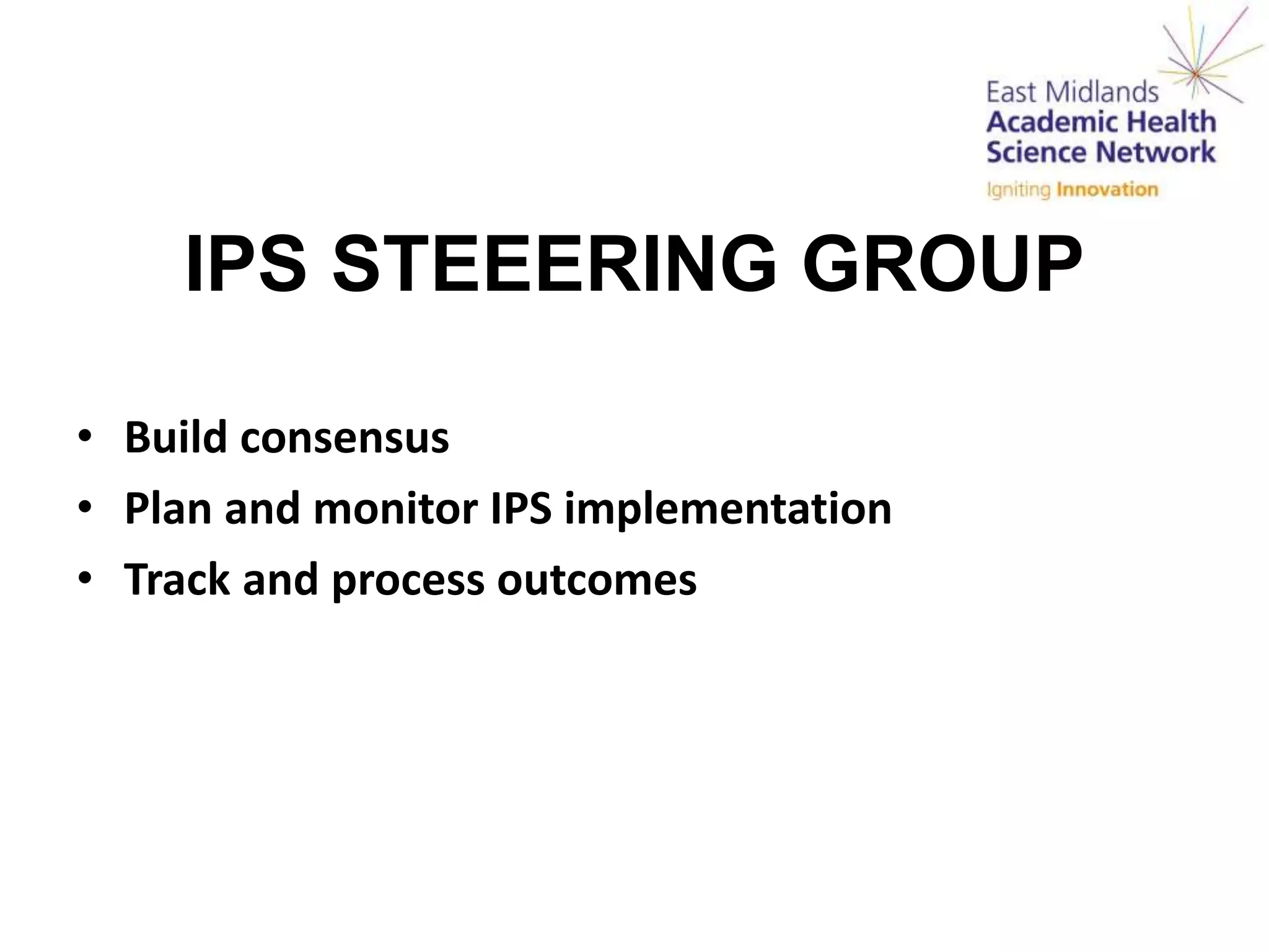IPS STEEERING GROUP
• Build consensus
• Plan and monitor IPS implementation
• Track and process outcomes
 