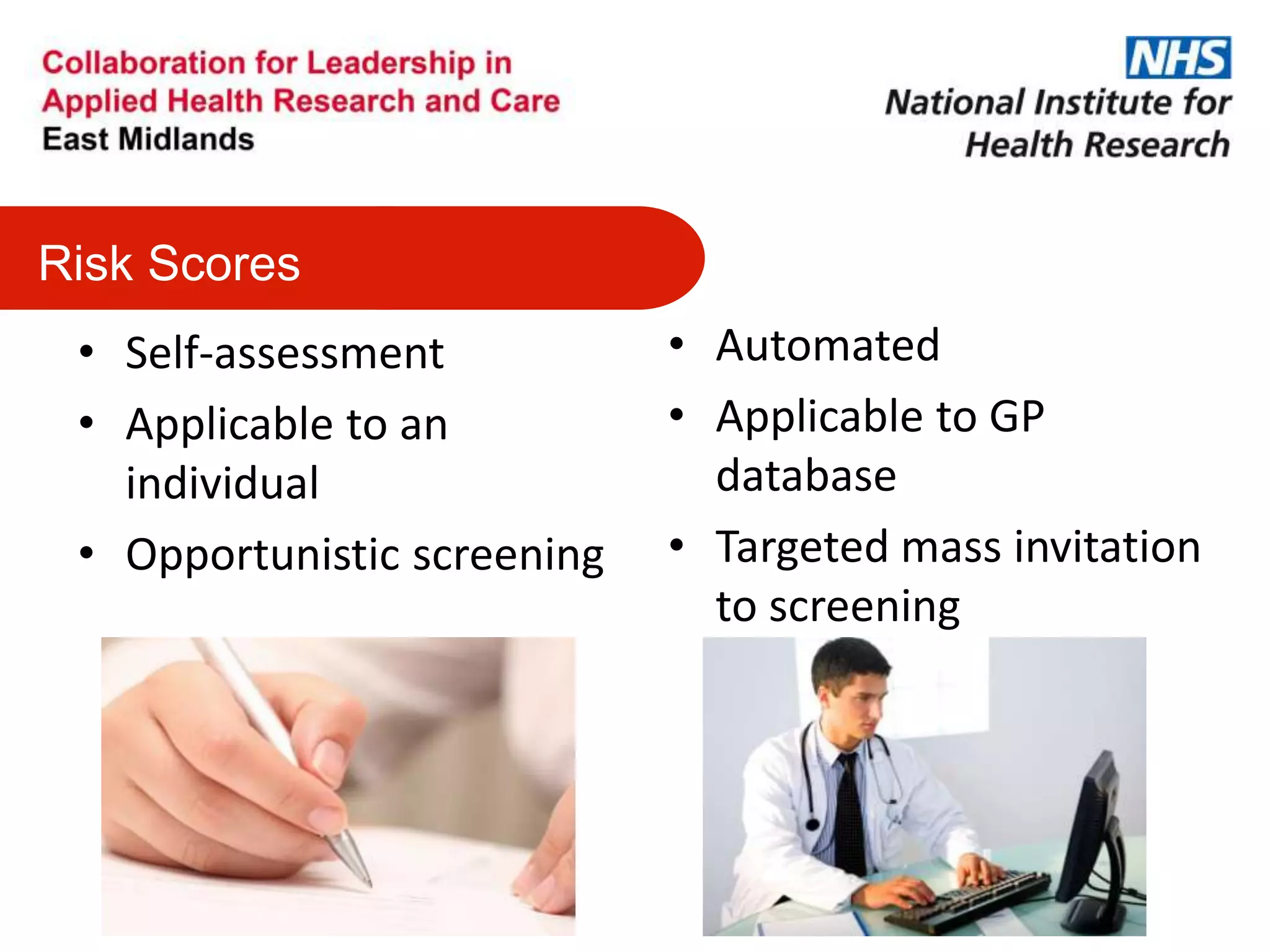 Risk Scores
• Self-assessment
• Applicable to an
individual
• Opportunistic screening
• Automated
• Applicable to GP
database
• Targeted mass invitation
to screening
 