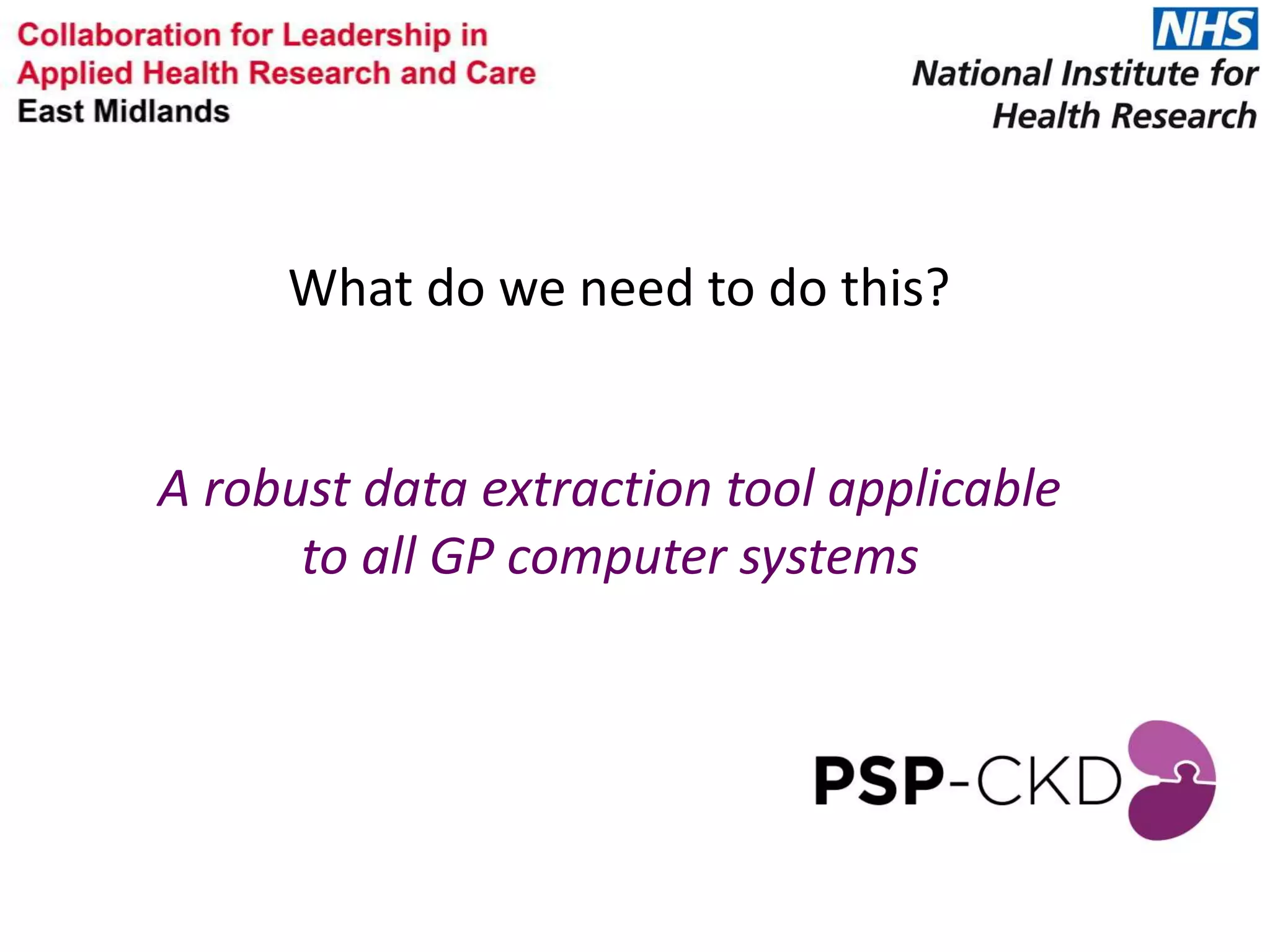 A robust data extraction tool applicable
to all GP computer systems
What do we need to do this?
 