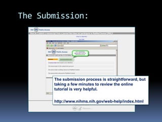The Submission:The submission process is straightforward, but taking a few minutes to review the online tutorial is very helpful.http://www.nihms.nih.gov/web-help/index.html