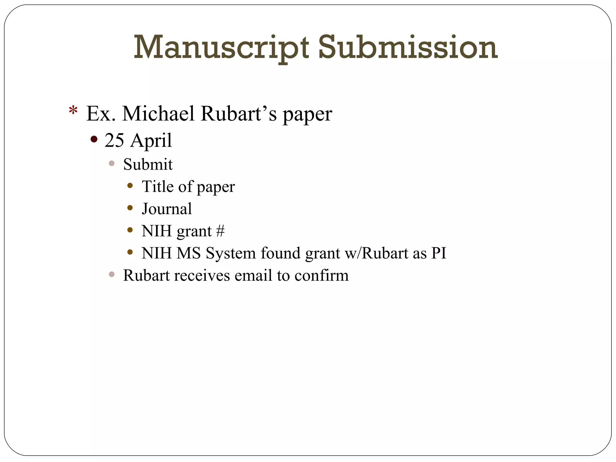 Ex. Michael Rubart’s paper 25 April Submit Title of paper Journal NIH grant # NIH MS System found grant w/Rubart as PI Rubart receives email to confirm Manuscript Submission 